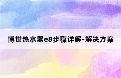 博世热水器e8步骤详解-解决方案