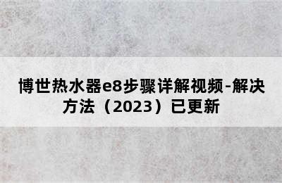 博世热水器e8步骤详解视频-解决方法（2023）已更新