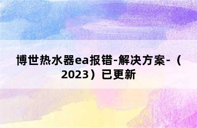 博世热水器ea报错-解决方案-（2023）已更新