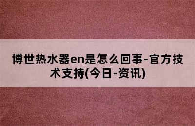 博世热水器en是怎么回事-官方技术支持(今日-资讯)