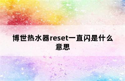 博世热水器reset一直闪是什么意思