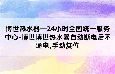 博世热水器—24小时全国统一服务中心-博世博世热水器自动断电后不通电,手动复位