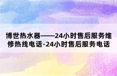 博世热水器——24小时售后服务维修热线电话-24小时售后服务电话