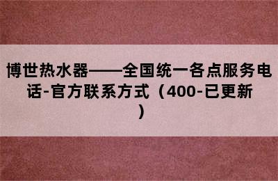 博世热水器——全国统一各点服务电话-官方联系方式（400-已更新）