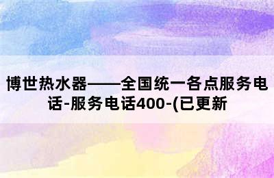 博世热水器——全国统一各点服务电话-服务电话400-(已更新