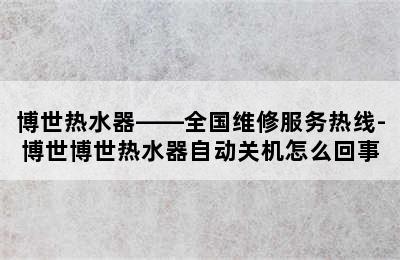 博世热水器——全国维修服务热线-博世博世热水器自动关机怎么回事