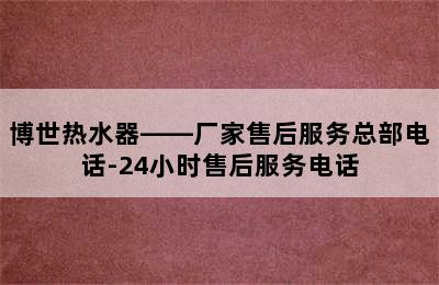 博世热水器——厂家售后服务总部电话-24小时售后服务电话