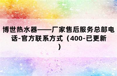 博世热水器——厂家售后服务总部电话-官方联系方式（400-已更新）