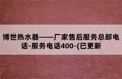 博世热水器——厂家售后服务总部电话-服务电话400-(已更新