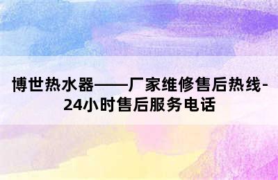 博世热水器——厂家维修售后热线-24小时售后服务电话