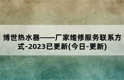 博世热水器——厂家维修服务联系方式-2023已更新(今日-更新)