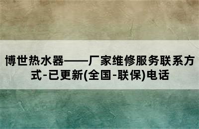 博世热水器——厂家维修服务联系方式-已更新(全国-联保)电话