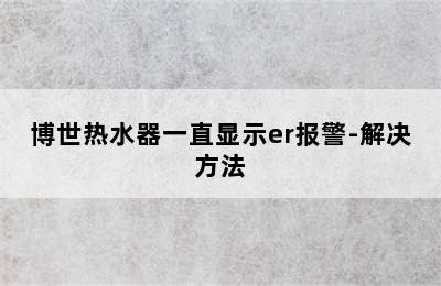 博世热水器一直显示er报警-解决方法