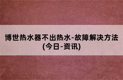 博世热水器不出热水-故障解决方法(今日-资讯)