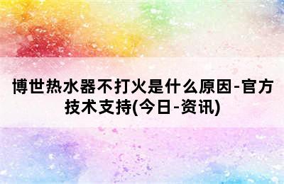 博世热水器不打火是什么原因-官方技术支持(今日-资讯)