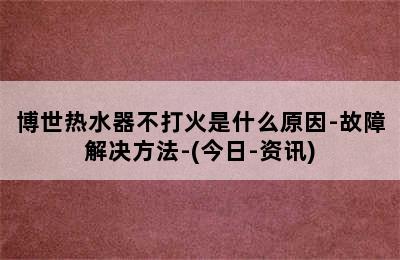 博世热水器不打火是什么原因-故障解决方法-(今日-资讯)