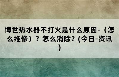 博世热水器不打火是什么原因-（怎么维修）？怎么消除？(今日-资讯)