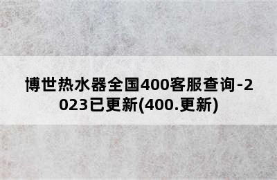 博世热水器全国400客服查询-2023已更新(400.更新)