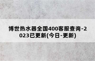 博世热水器全国400客服查询-2023已更新(今日-更新)