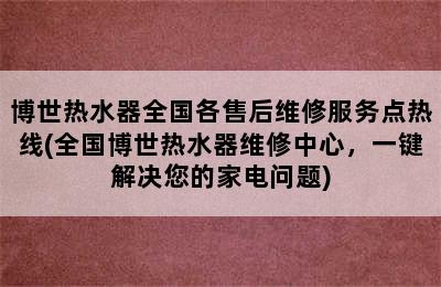 博世热水器全国各售后维修服务点热线(全国博世热水器维修中心，一键解决您的家电问题)