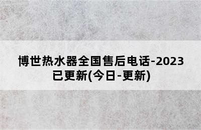 博世热水器全国售后电话-2023已更新(今日-更新)