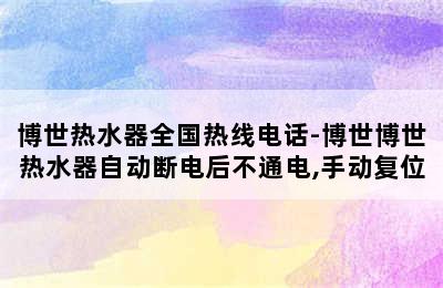 博世热水器全国热线电话-博世博世热水器自动断电后不通电,手动复位