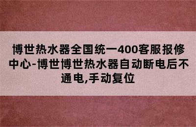 博世热水器全国统一400客服报修中心-博世博世热水器自动断电后不通电,手动复位