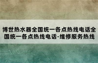 博世热水器全国统一各点热线电话全国统一各点热线电话-维修服务热线