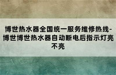 博世热水器全国统一服务维修热线-博世博世热水器自动断电后指示灯亮不亮