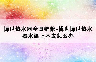 博世热水器全国维修-博世博世热水器水温上不去怎么办