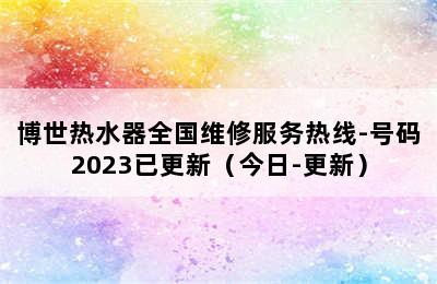 博世热水器全国维修服务热线-号码2023已更新（今日-更新）