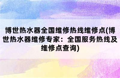 博世热水器全国维修热线维修点(博世热水器维修专家：全国服务热线及维修点查询)