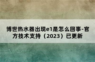 博世热水器出现e1是怎么回事-官方技术支持（2023）已更新