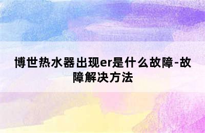 博世热水器出现er是什么故障-故障解决方法