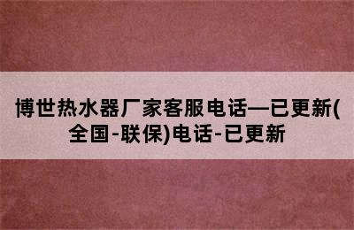 博世热水器厂家客服电话—已更新(全国-联保)电话-已更新