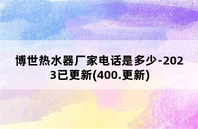 博世热水器厂家电话是多少-2023已更新(400.更新)