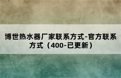 博世热水器厂家联系方式-官方联系方式（400-已更新）