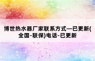 博世热水器厂家联系方式—已更新(全国-联保)电话-已更新