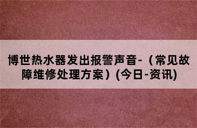 博世热水器发出报警声音-（常见故障维修处理方案）(今日-资讯)