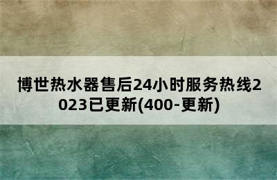 博世热水器售后24小时服务热线2023已更新(400-更新)