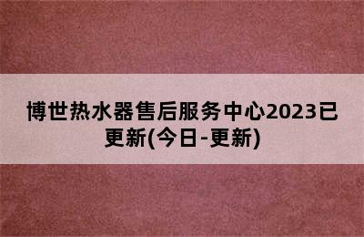 博世热水器售后服务中心2023已更新(今日-更新)