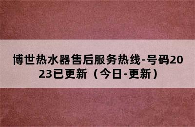 博世热水器售后服务热线-号码2023已更新（今日-更新）