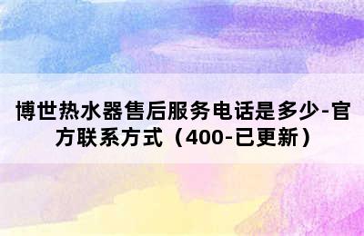 博世热水器售后服务电话是多少-官方联系方式（400-已更新）