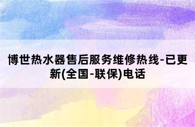 博世热水器售后服务维修热线-已更新(全国-联保)电话