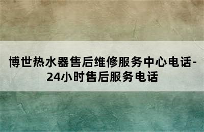 博世热水器售后维修服务中心电话-24小时售后服务电话