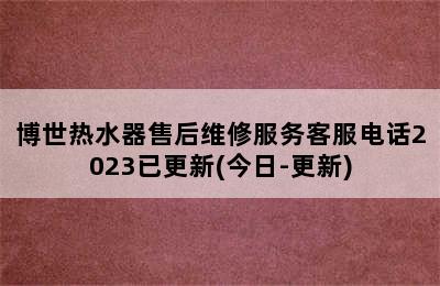 博世热水器售后维修服务客服电话2023已更新(今日-更新)