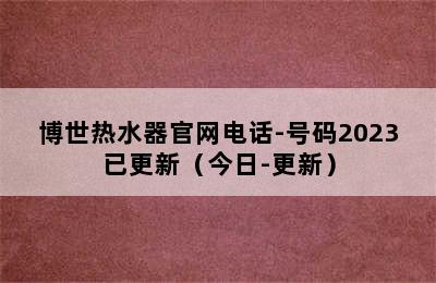 博世热水器官网电话-号码2023已更新（今日-更新）