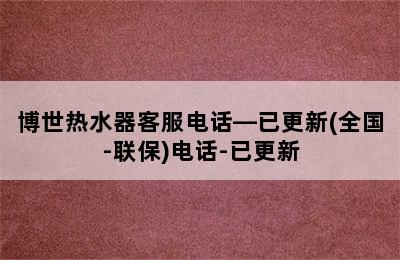 博世热水器客服电话—已更新(全国-联保)电话-已更新