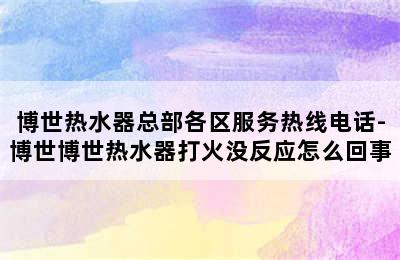 博世热水器总部各区服务热线电话-博世博世热水器打火没反应怎么回事