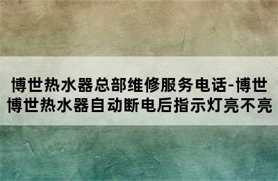 博世热水器总部维修服务电话-博世博世热水器自动断电后指示灯亮不亮